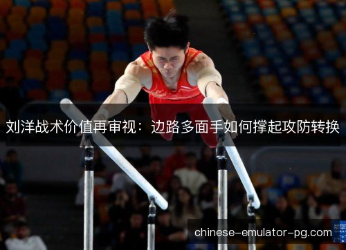 刘洋战术价值再审视：边路多面手如何撑起攻防转换