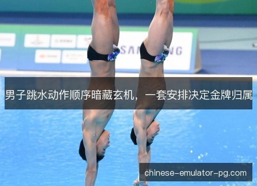 男子跳水动作顺序暗藏玄机，一套安排决定金牌归属